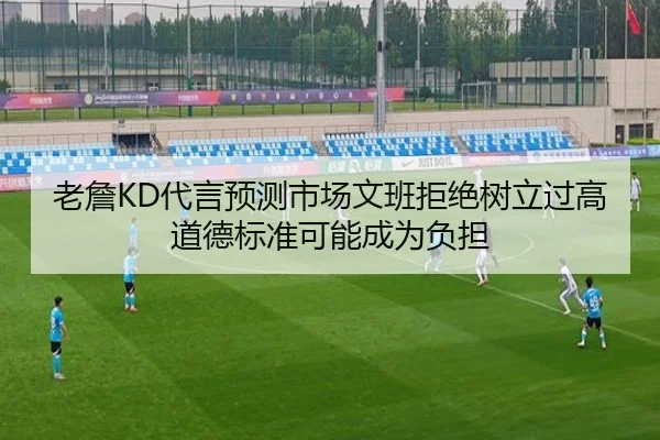 老詹KD代言预测市场文班拒绝树立过高道德标准可能成为负担 - aiyouxi